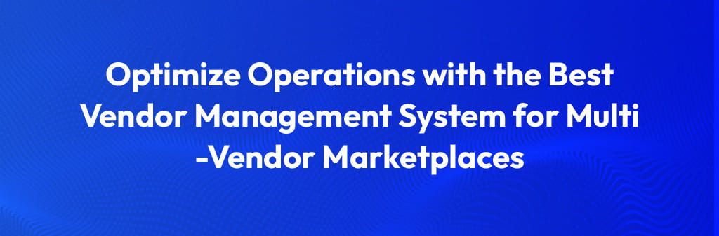 A vendor management system is crucial for businesses managing a multi-vendor marketplace