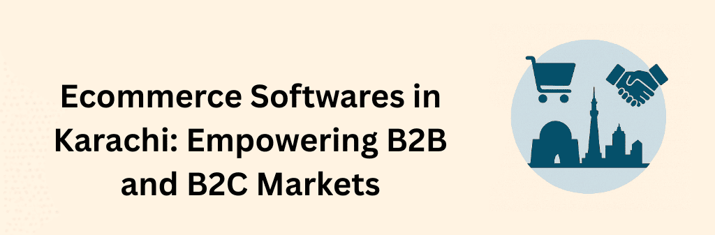 A digital illustration with the text “Ecommerce Softwares in Karachi: Empowering B2B and B2C Markets.” On the right, Karachi’s skyline appears beneath icons of a shopping cart and a handshake, symbolizing commerce, collaboration, and market empowerment.